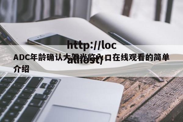 ADC年龄确认大驾光临入口在线观看的简单介绍