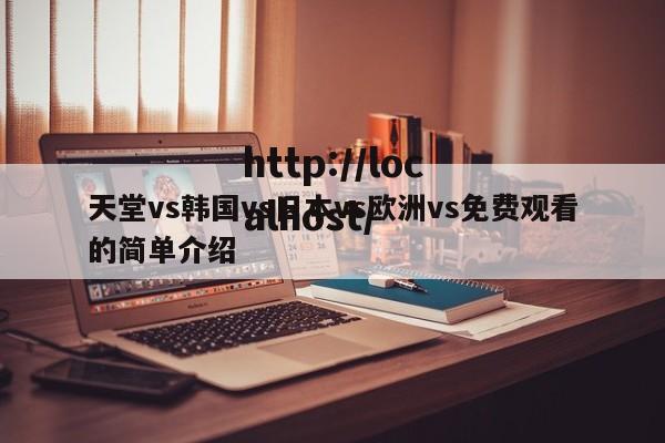 天堂vs韩国vs日本vs欧洲vs免费观看的简单介绍