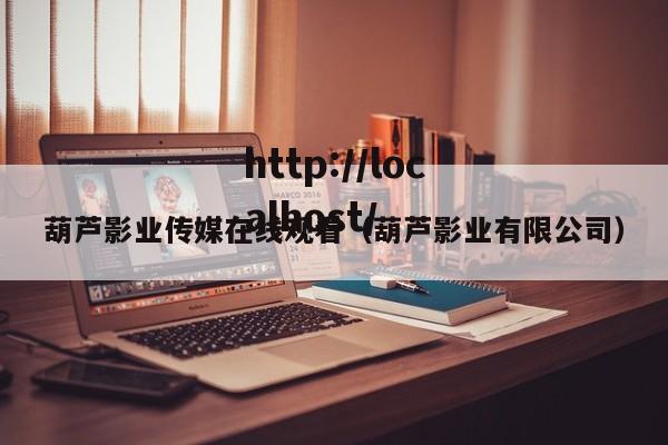 葫芦影业传媒在线观看（葫芦影业有限公司）