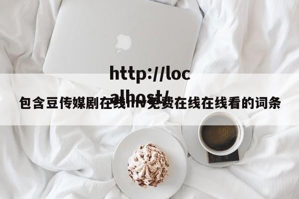 包含豆传媒剧在线mv免费在线在线看的词条